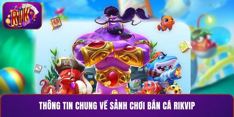 Thông tin chung về sảnh chơi bắn cá RIKVIP