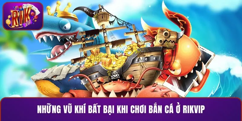 Những vũ khí bất bại khi chơi bắn cá ở RIKVIP