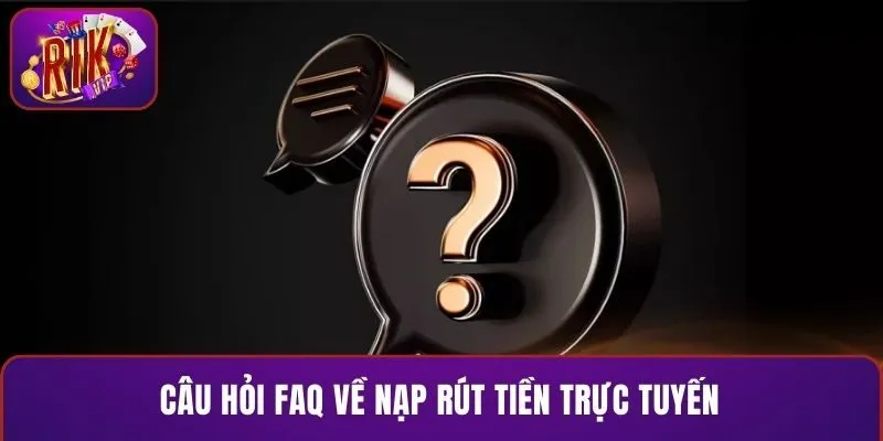 Câu hỏi FAQ về nạp rút tiền trực tuyến