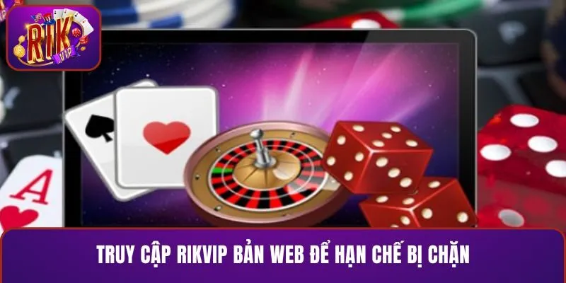 Truy cập RIKVIP bản web để hạn chế bị chặn