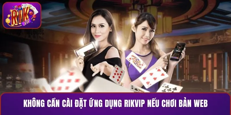 Không cần cài đặt ứng dụng RIKVIP nếu chơi bản web