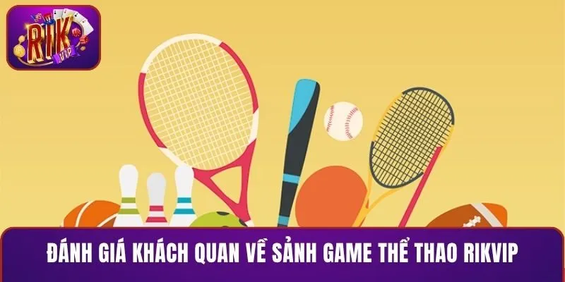 Đánh giá khách quan về sảnh game thể thao RIKVIP