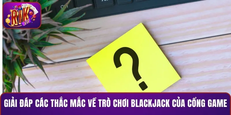 Giải đáp các thắc mắc về trò chơi Blackjack của cổng game