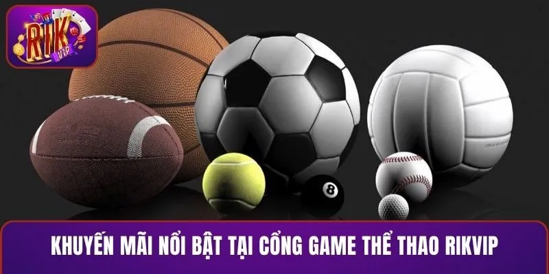 Khuyến mãi nổi bật tại cổng game thể thao RIKVIP