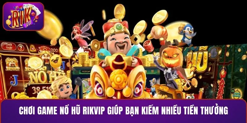 Chơi game nổ hũ RIKVIP giúp bạn kiếm được tiền thưởng lớn