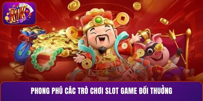 Phong phú các trò chơi slot game đổi thưởng để lựa chọn