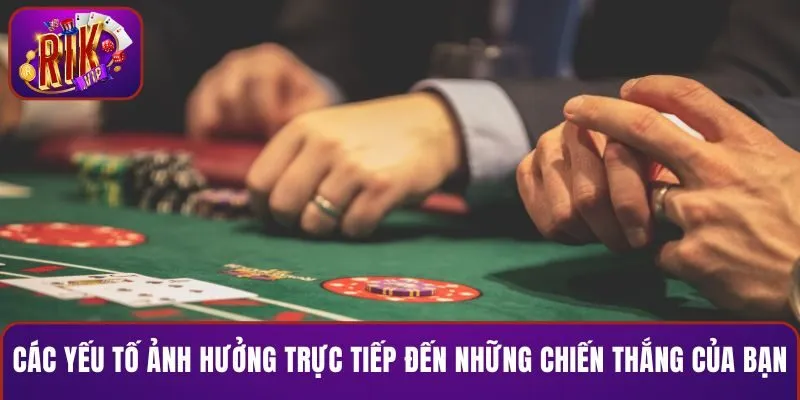 Các yếu tố ảnh hưởng trực tiếp đến những chiến thắng của bạn