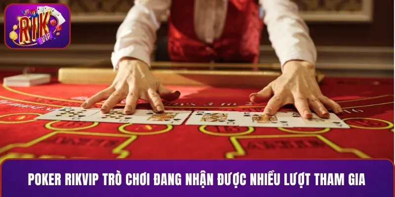 Poker RIKVIP trò chơi đang nhận được nhiều lượt tham gia