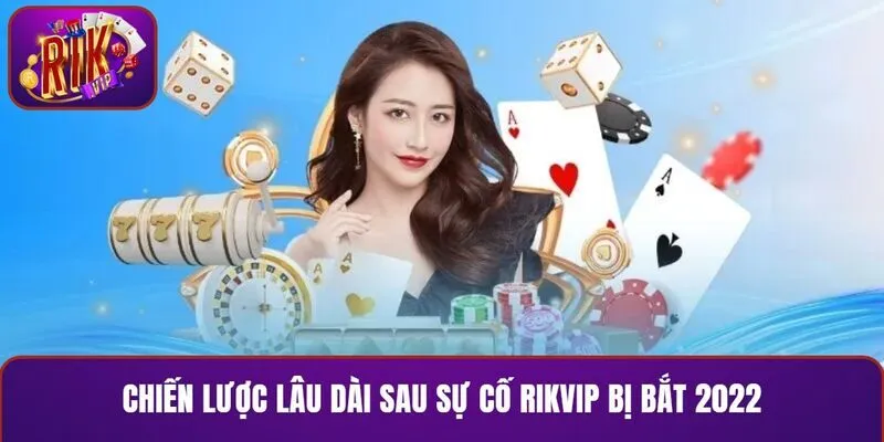 Chiến lược lâu dài sau sự cố RIKVIP bị bắt 2022
