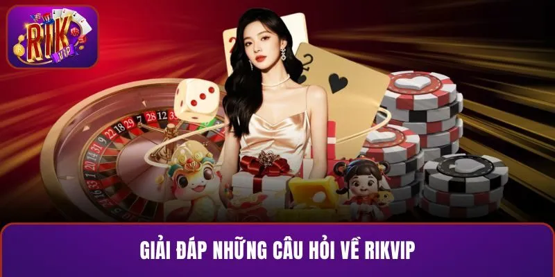 Giải đáp những câu hỏi về RIKVIP