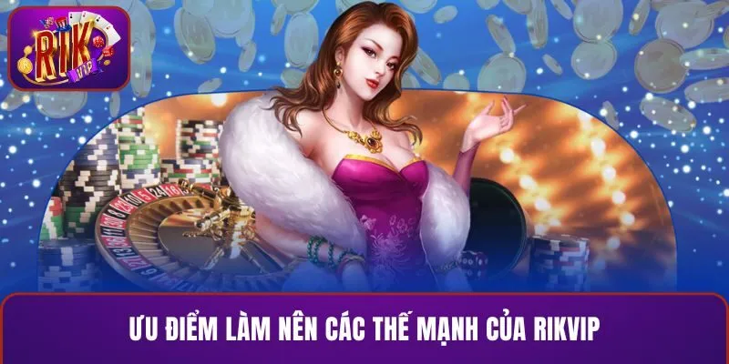Ưu điểm làm nên các thế mạnh của RIKVIP