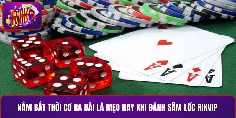 Nắm bắt thời cơ ra bài là mẹo hay khi đánh sâm lốc RIKVIP