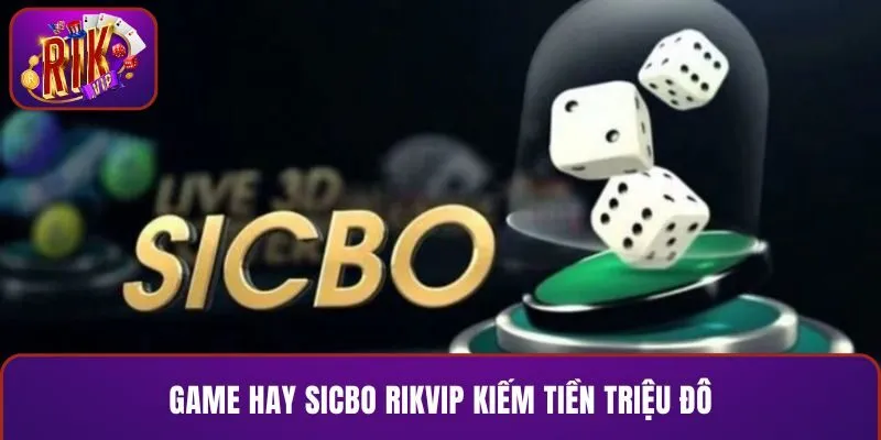 Game hay Sicbo RIKVIP kiếm tiền triệu đô