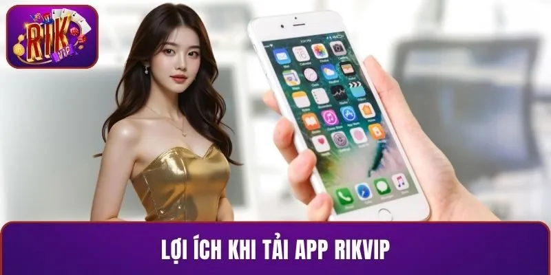 Lợi ích khi tải app RIKVIP